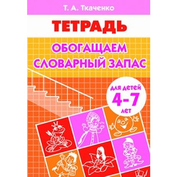 Рабочая тетрадь Обогащаем словарный запас, Т.Ткаченко (4-7 лет) Рабочая тетрадь Обогащаем словарный запас, Т.Ткаченко (4-7 лет)